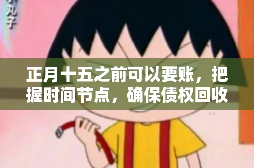 正月十五之前可以要账，把握时间节点，确保债权回收