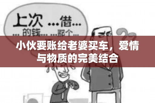 小伙要账给老婆买车，爱情与物质的完美结合