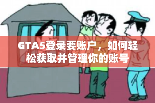 GTA5登录要账户，如何轻松获取并管理你的账号
