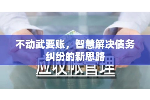 不动武要账，智慧解决债务纠纷的新思路