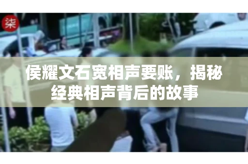 侯耀文石宽相声要账，揭秘经典相声背后的故事