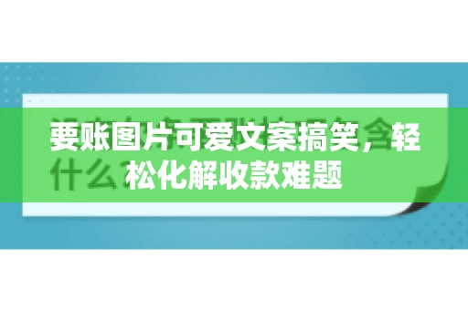 要账图片可爱文案搞笑，轻松化解收款难题