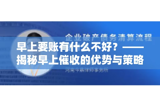 早上要账有什么不好？——揭秘早上催收的优势与策略