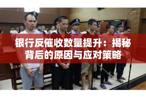 银行反催收数量提升：揭秘背后的原因与应对策略