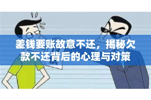 差钱要账故意不还,揭秘欠款不还背后的心理与对策 差钱要账故意不还,揭秘欠款不还背后的心理与对策