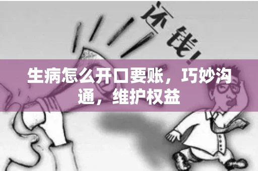 生病怎么开口要账，巧妙沟通，维护权益