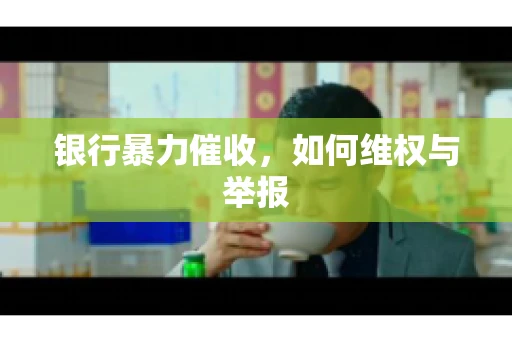 银行暴力催收,如何维权与举报 银行暴力催收,如何维权与举报