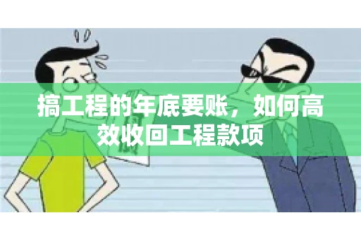 搞工程的年底要账,如何高效收回工程款项 搞工程的年底要账,如何高效收回工程款项