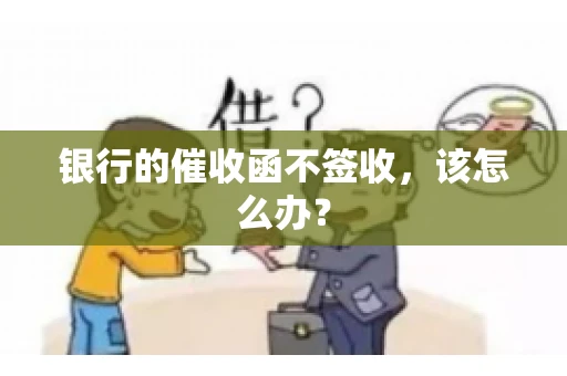 银行的催收函不签收,该怎么办? 银行的催收函不签收,该怎么办?