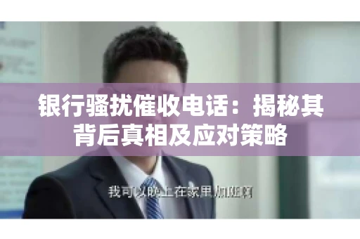 银行骚扰催收电话：揭秘其背后真相及应对策略