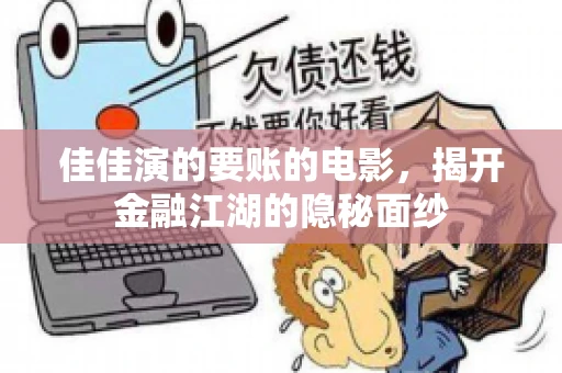 佳佳演的要账的电影,揭开金融江湖的隐秘面纱 佳佳演的要账的电影,揭开金融江湖的隐秘面纱