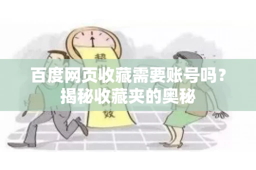 百度网页收藏需要账号吗?揭秘收藏夹的奥秘 百度网页收藏需要账号吗?揭秘收藏夹的奥秘