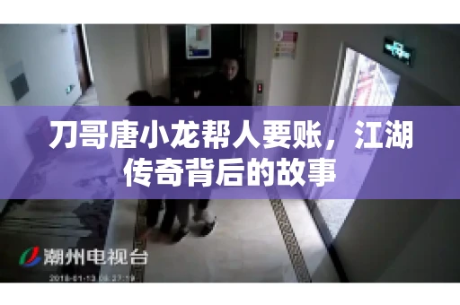 刀哥唐小龙帮人要账，江湖传奇背后的故事