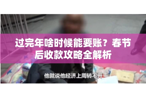 过完年啥时候能要账?春节后收款攻略全解析 过完年啥时候能要账?春节后收款攻略全解析