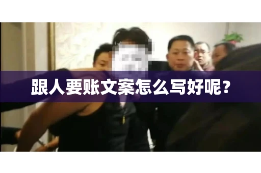 跟人要账文案怎么写好呢? 跟人要账文案怎么写好呢?