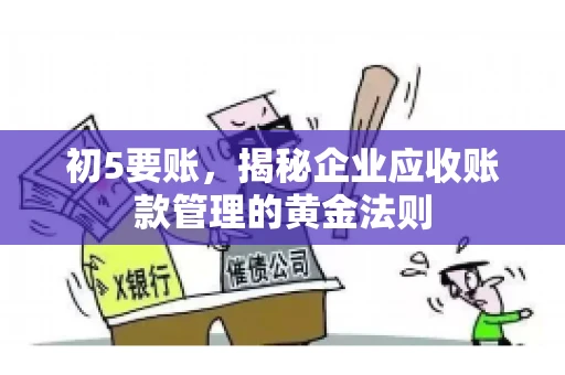初5要账,揭秘企业应收账款管理的黄金法则 初5要账,揭秘企业应收账款管理的黄金法则