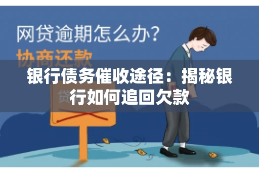 银行债务催收途径：揭秘银行如何追回欠款