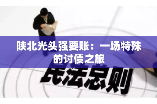 陕北光头强要账：一场特殊的讨债之旅