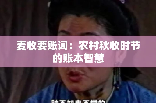 麦收要账词:农村秋收时节的账本智慧 麦收要账词:农村秋收时节的账本智慧