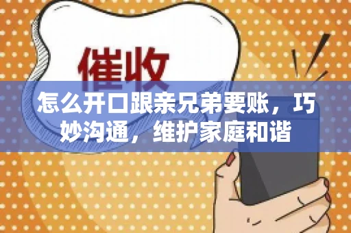 怎么开口跟亲兄弟要账,巧妙沟通,维护家庭和谐 怎么开口跟亲兄弟要账,巧妙沟通,维护家庭和谐