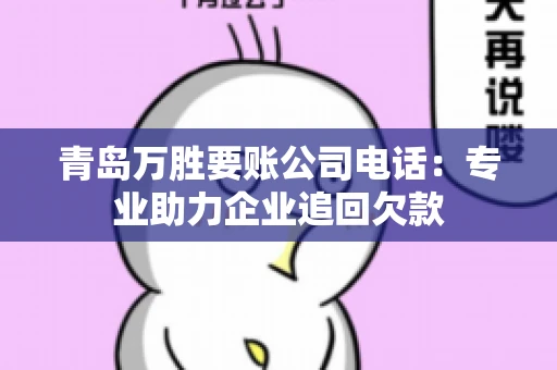 青岛万胜要账公司电话：专业助力企业追回欠款