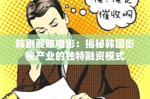 韩剧要账电影：揭秘韩国影视产业的独特融资模式