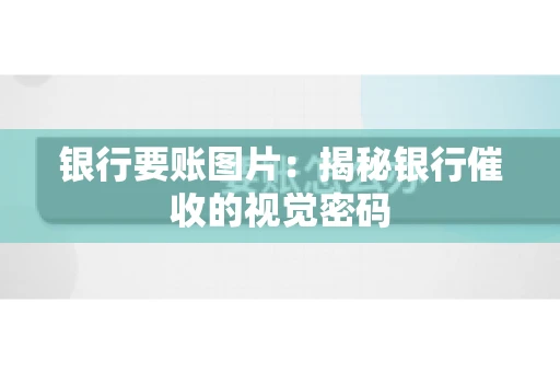 银行要账图片：揭秘银行催收的视觉密码
