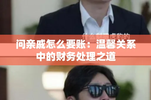 问亲戚怎么要账：温馨关系中的财务处理之道