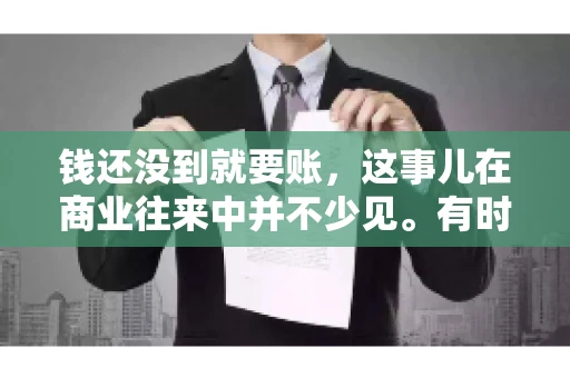 钱还没到就要账，这事儿在商业往来中并不少见。有时候，一笔交易已经谈妥，但资金尚未到位，这时候就要账，确实让人头疼。今天，咱们就来聊聊这个话题，看看在钱还没到的情况下，如何妥善处理要账的问题。