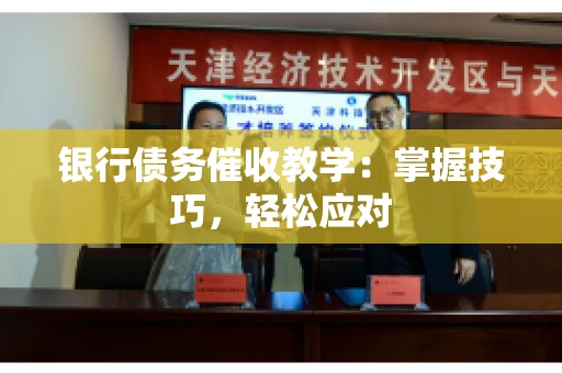 银行债务催收教学:掌握技巧,轻松应对 银行债务催收教学:掌握技巧,轻松应对