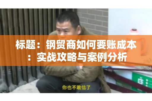 标题：钢贸商如何要账成本：实战攻略与案例分析