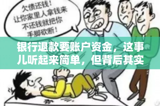 银行退款要账户资金,这事儿听起来简单,但背后其实有不少学问。今天咱们就来聊聊这个话题,希望能帮到那些正在为银行退款账户资金问题烦恼的朋友们。 银行退款要账户资金,这事儿听起来简单,但背后其实有不少学问。今天咱们就来聊聊这个话题,希望能帮到那些正在为银行退款账户资金问题烦恼的朋友们。