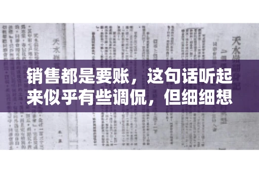 销售都是要账，这句话听起来似乎有些调侃，但细细想来，其中却蕴含着销售的艰辛与无奈。在销售行业中，要账确实是一项不可或缺的工作，它不仅考验着销售人员的沟通技巧，更考验着他们的耐心和毅力。今天，我们就来聊聊销售与要账的那些事儿。
