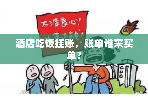 酒店吃饭挂账，账单谁来买单？