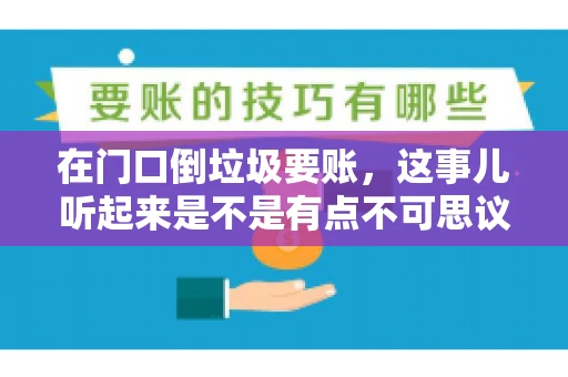 在门口倒垃圾要账，这事儿听起来是不是有点不可思议？但事实上，这确实是一些小区居民生活中可能遇到的问题。今天，我们就来聊聊这个话题，看看这背后到底隐藏着哪些问题，以及我们该如何应对。