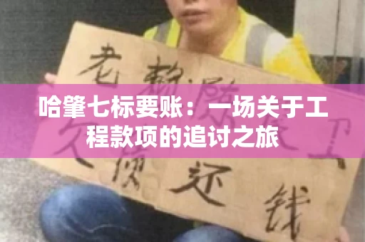 哈肇七标要账：一场关于工程款项的追讨之旅