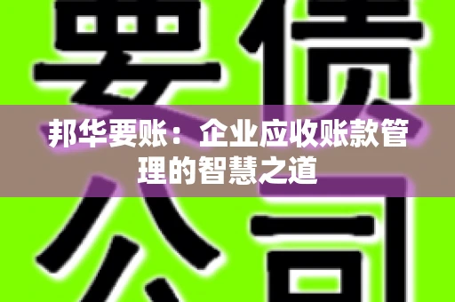 邦华要账：企业应收账款管理的智慧之道
