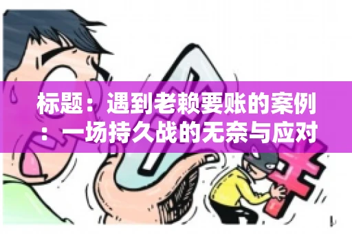 标题：遇到老赖要账的案例：一场持久战的无奈与应对