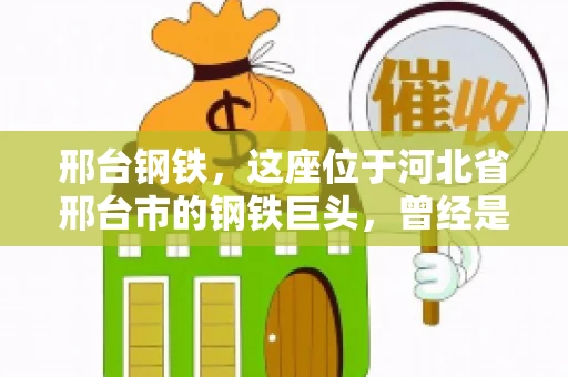 邢台钢铁，这座位于河北省邢台市的钢铁巨头，曾经是我国钢铁行业的佼佼者。然而，近年来，随着市场环境的变化和公司经营状况的波动，邢台钢铁的应收账款问题逐渐凸显。今天，我们就来聊聊邢台钢铁的“要账”那些事儿。