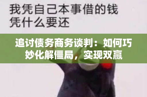 追讨债务商务谈判：如何巧妙化解僵局，实现双赢