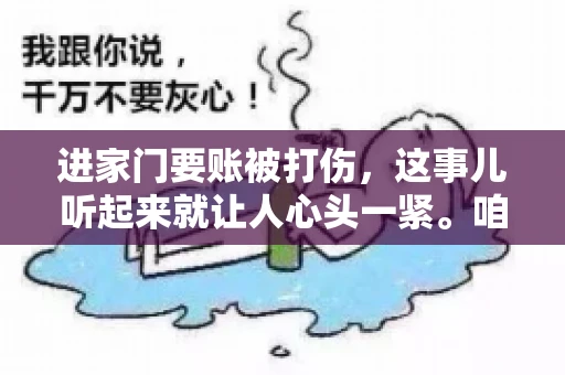 进家门要账被打伤，这事儿听起来就让人心头一紧。咱们得聊聊这个话题，毕竟涉及到人身安全和合法权益，可不是闹着玩的。话说回来，这事儿在现实生活中并不少见，今天咱们就来聊聊这个敏感又现实的问题。