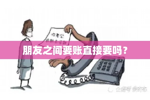 朋友之间要账直接要吗？