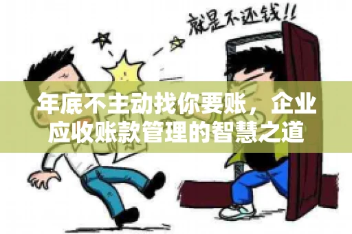 年底不主动找你要账，企业应收账款管理的智慧之道