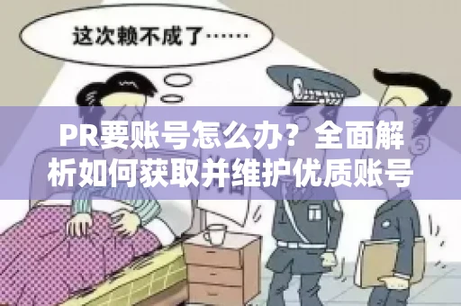 PR要账号怎么办？全面解析如何获取并维护优质账号
