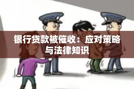 银行贷款被催收：应对策略与法律知识