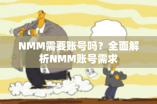 NMM需要账号吗？全面解析NMM账号需求