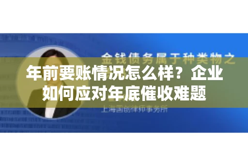 年前要账情况怎么样？企业如何应对年底催收难题