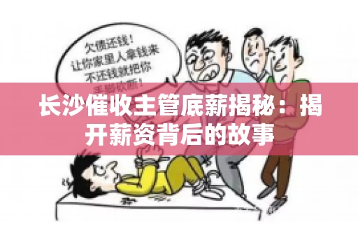 长沙催收主管底薪揭秘：揭开薪资背后的故事